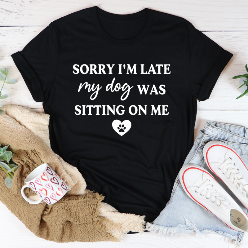 Sorry I'm Late My Dog Was Sitting on Me T-Shirt