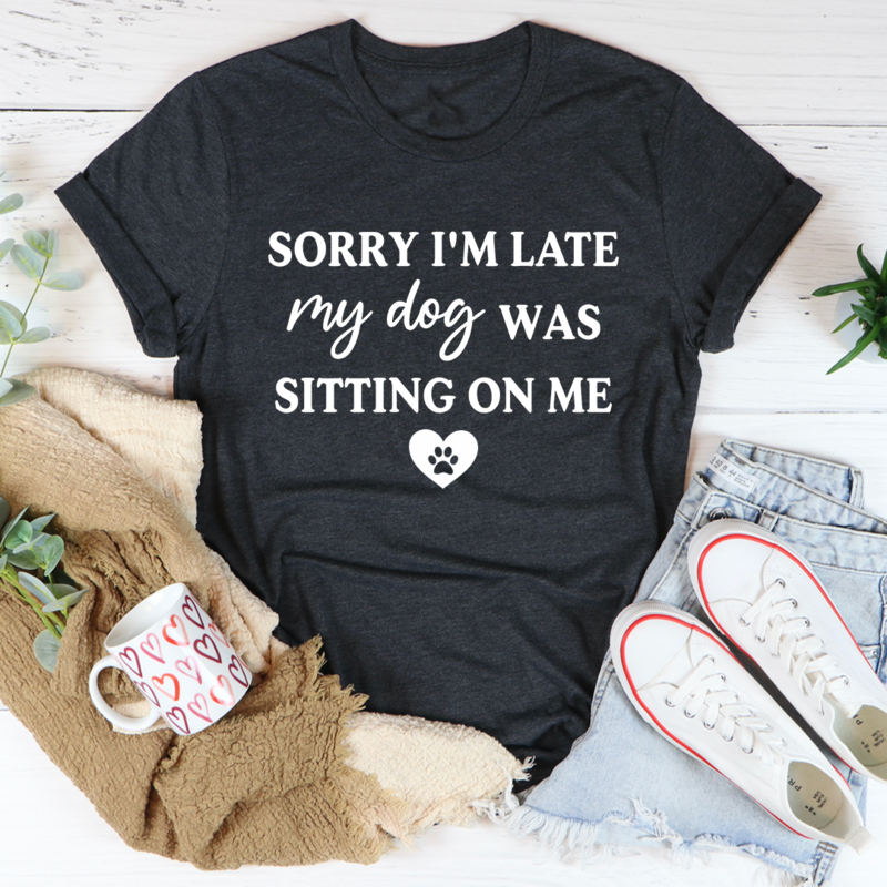 Sorry I'm Late My Dog Was Sitting on Me T-Shirt
