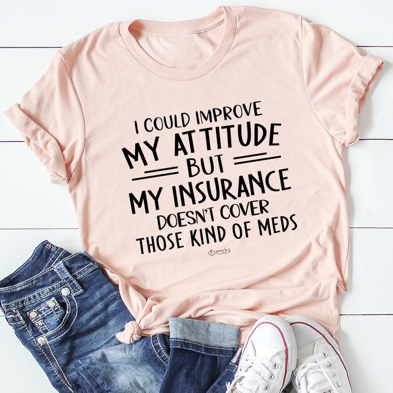 I Could Improve My Attitude but My Insurance Doesn't Cover T-Shirt