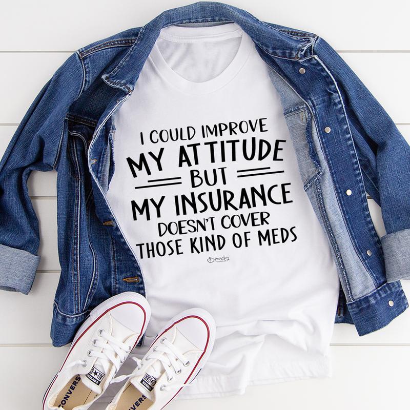 I Could Improve My Attitude but My Insurance Doesn't Cover T-Shirt