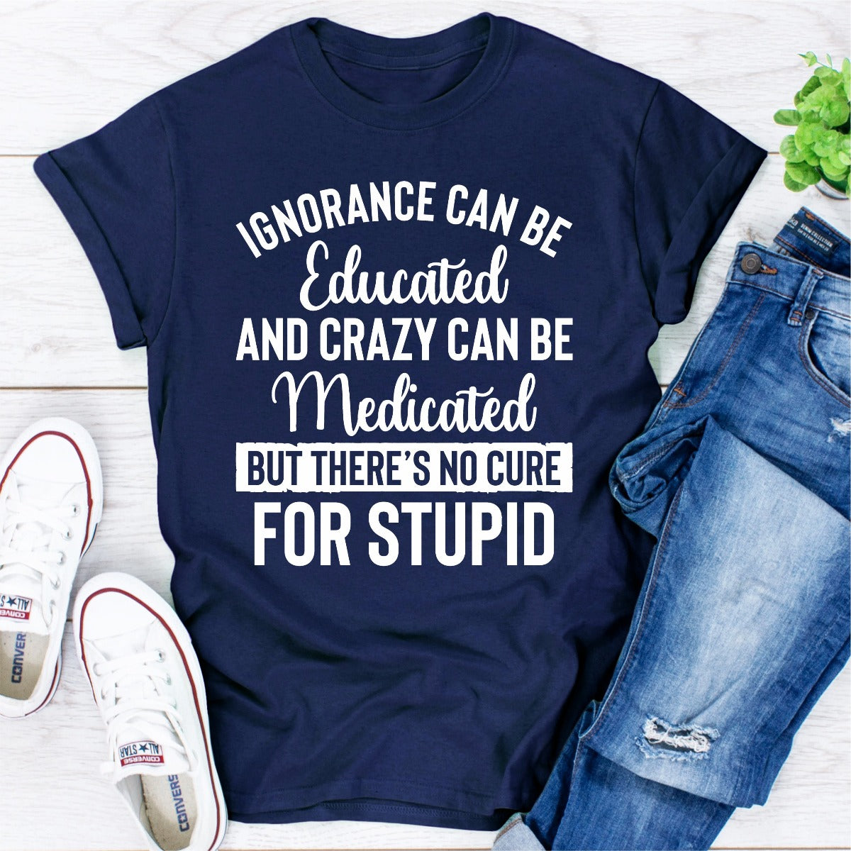 Ignorance Can Be Educated Crazy Can Be Medicated T-Shirt