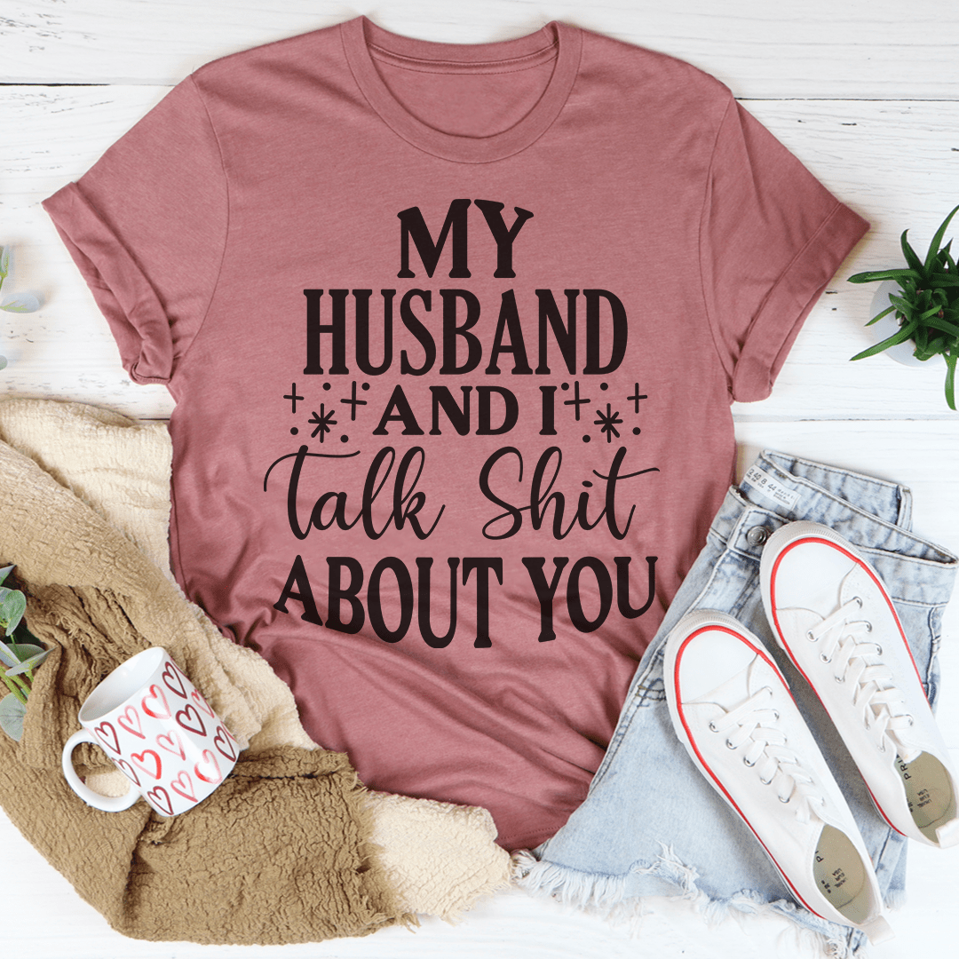 My Husband and I Talk Crap About You T-Shirt
