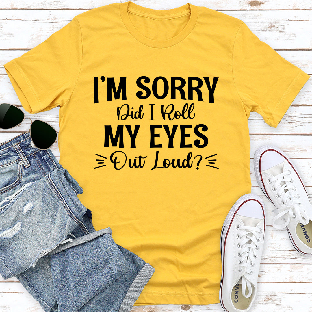 I'm Sorry Did I Roll My Eyes Out Loud T-Shirt