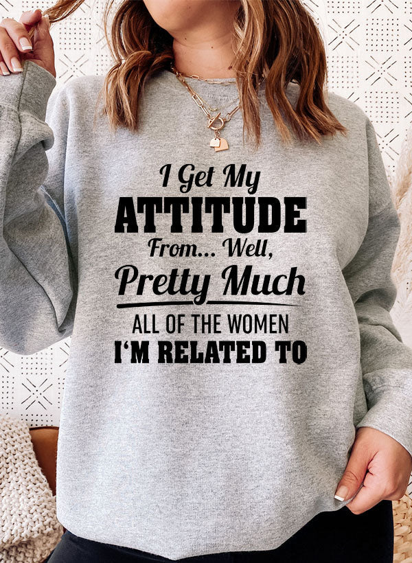 I Get My Attitude From Well Pretty Much All of the Women I Am Related to Sweat Shirt