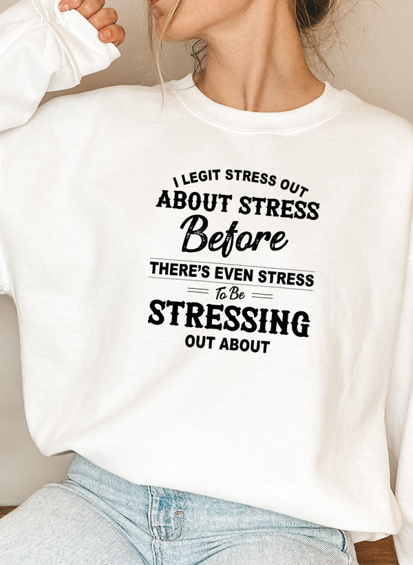 I Legit Stress Out About Stress Before Theres Even Stress to Be Stressing Out Sweat Shirt