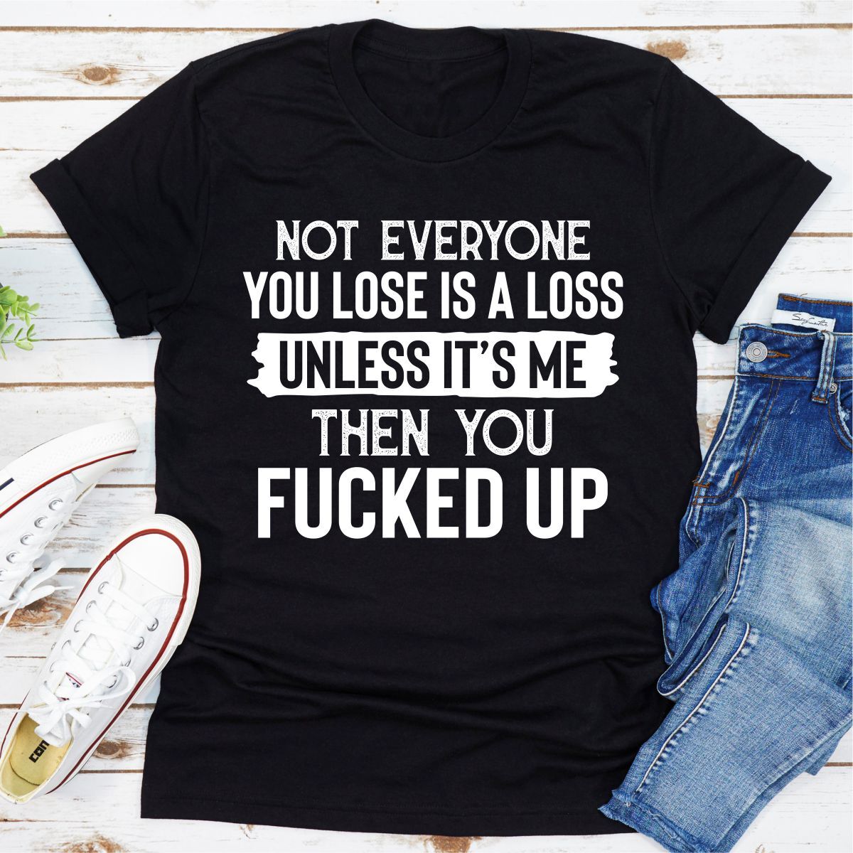 Not Everyone You Lose Is a Loss Unless It's Me T-Shirt