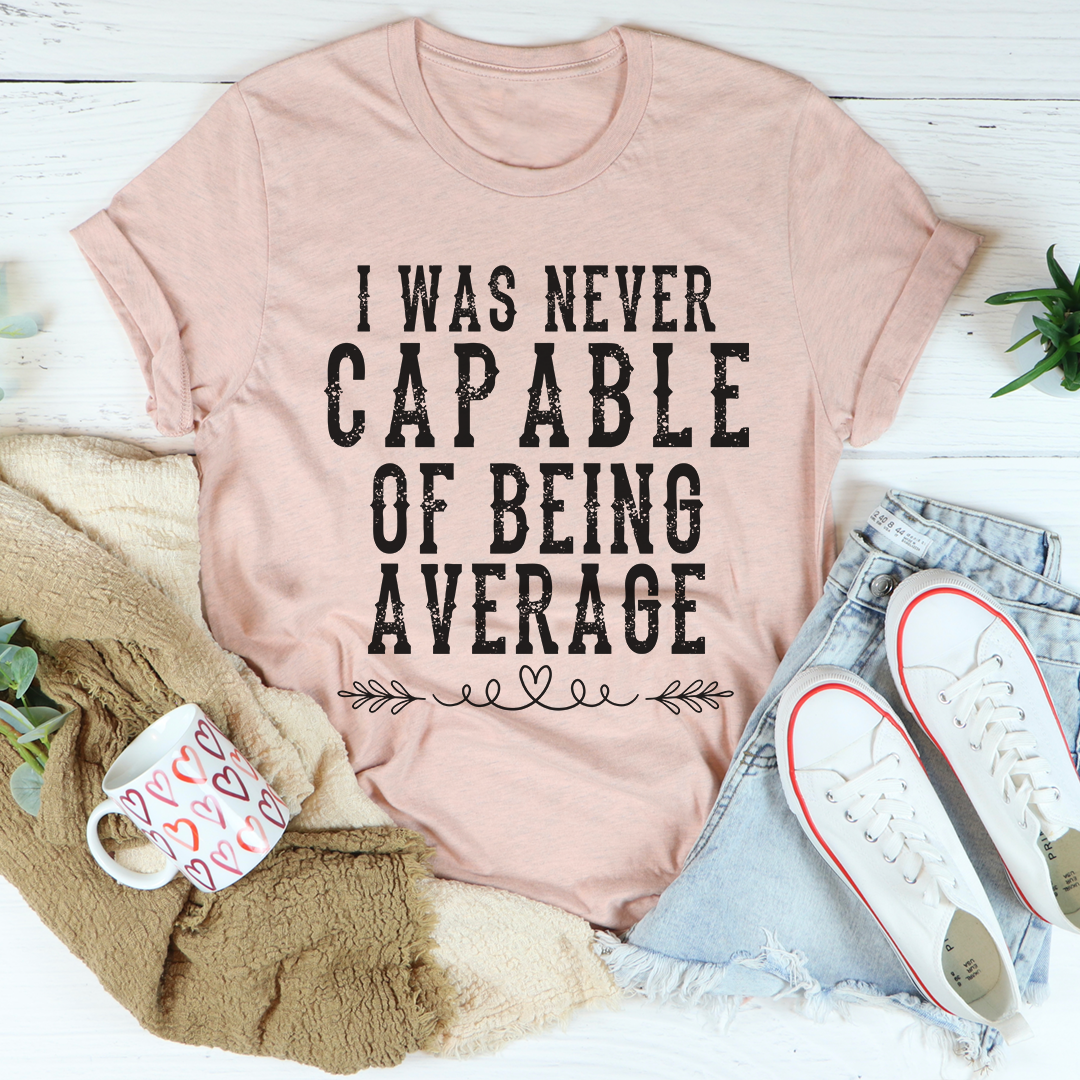 I Was Never Capable of Being Average T-Shirt