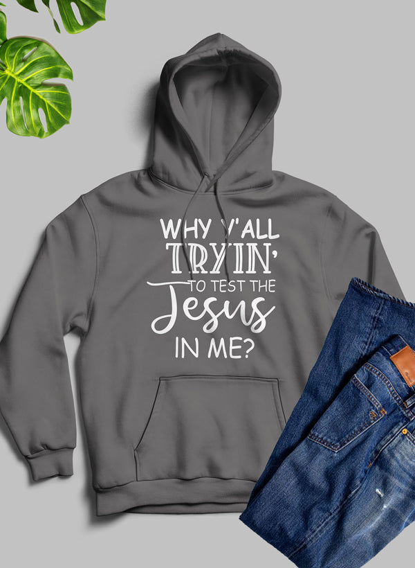 Why YAll Tryin to Test the Jesus in Me Hoodie