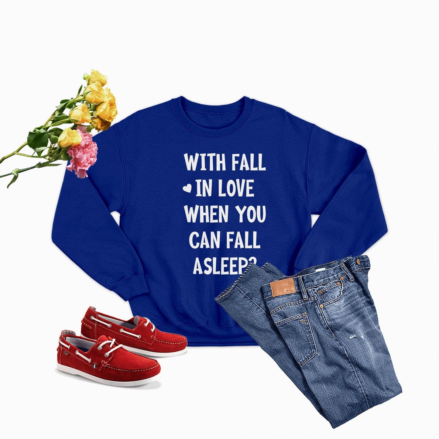 With Fall in Love When You Can Fall Asleep Sweat Shirt