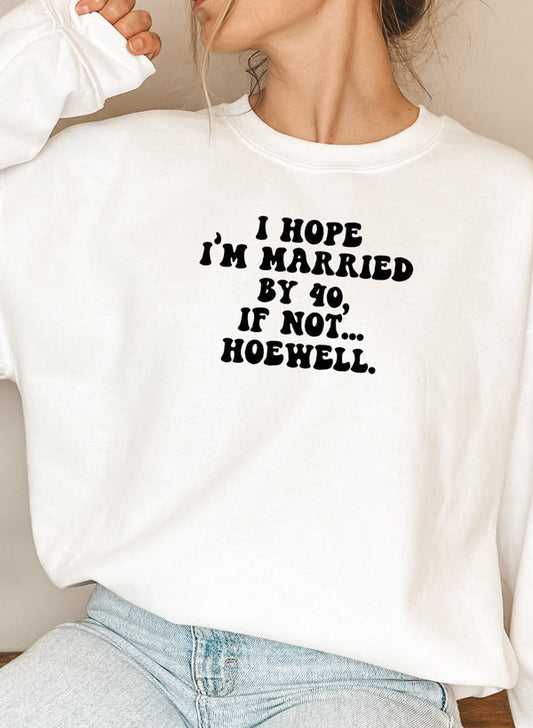 I Hope Im Married by 40 if Not Hoewell Sweat Shirt