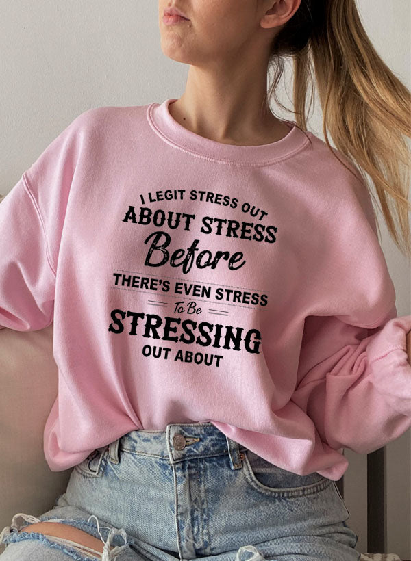 I Legit Stress Out About Stress Before Theres Even Stress to Be Stressing Out Sweat Shirt