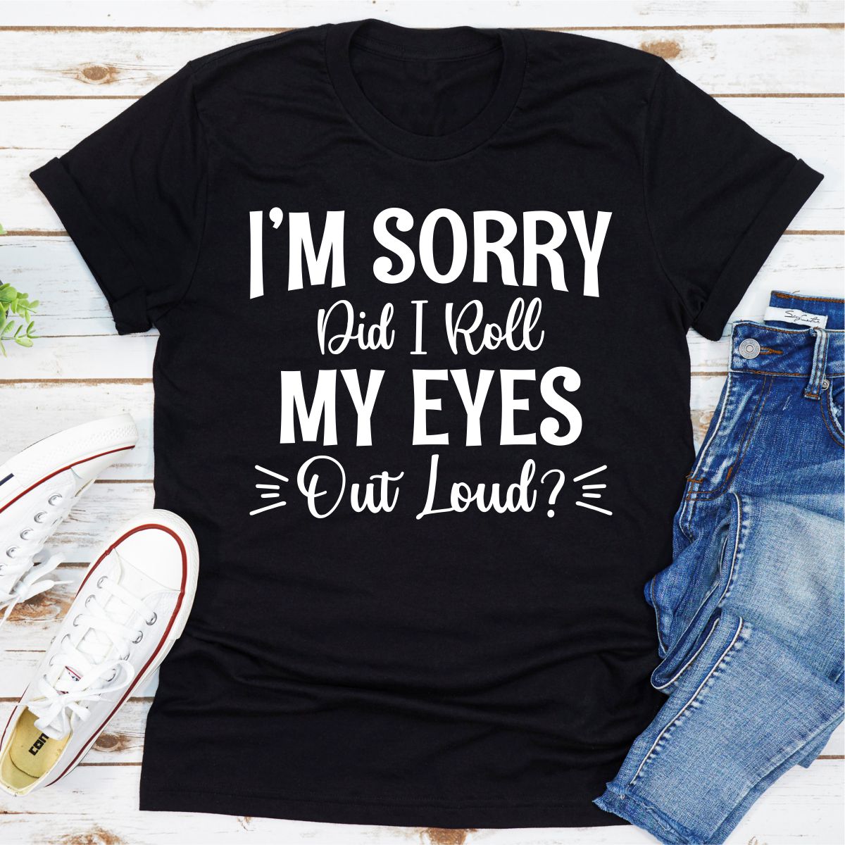 I'm Sorry Did I Roll My Eyes Out Loud T-Shirt