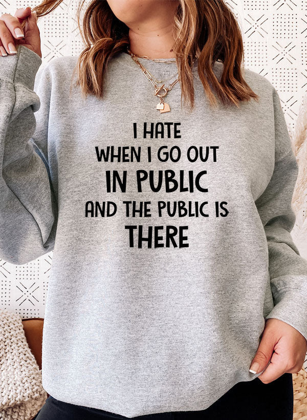 I Hate It When I Go Out in Public and the Public Is There Sweat Shirt