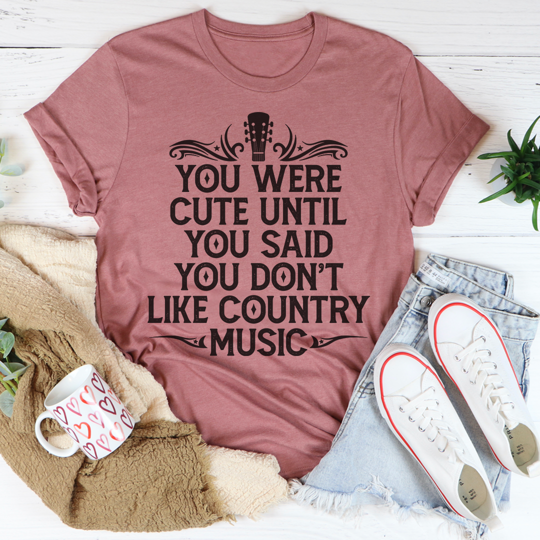 You Were Cute Until You Said You Don't Like Country Music T-Shirt