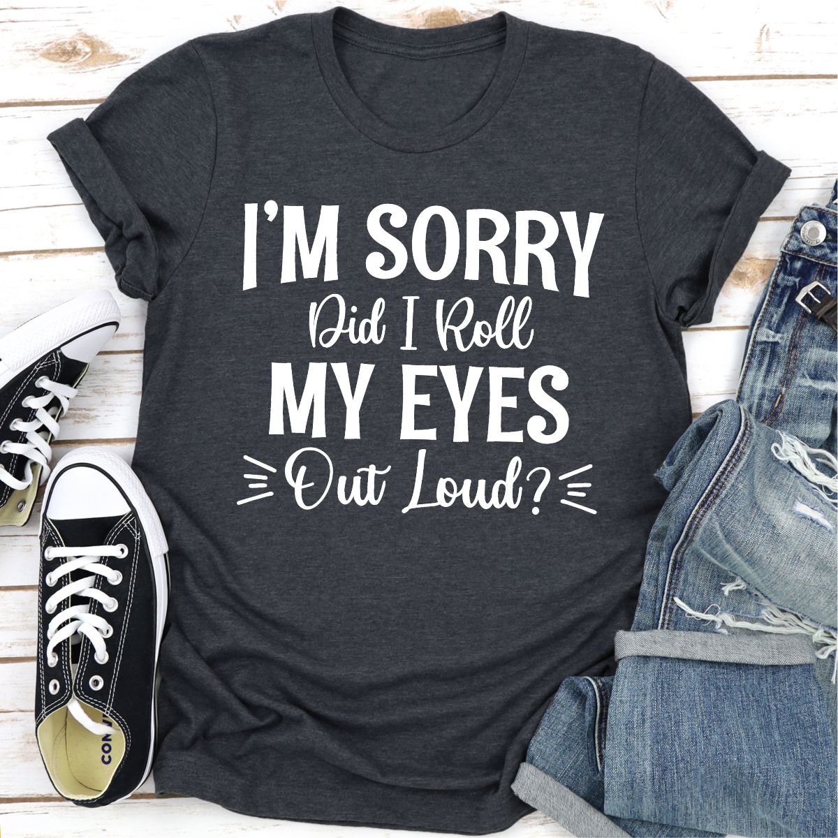 I'm Sorry Did I Roll My Eyes Out Loud T-Shirt