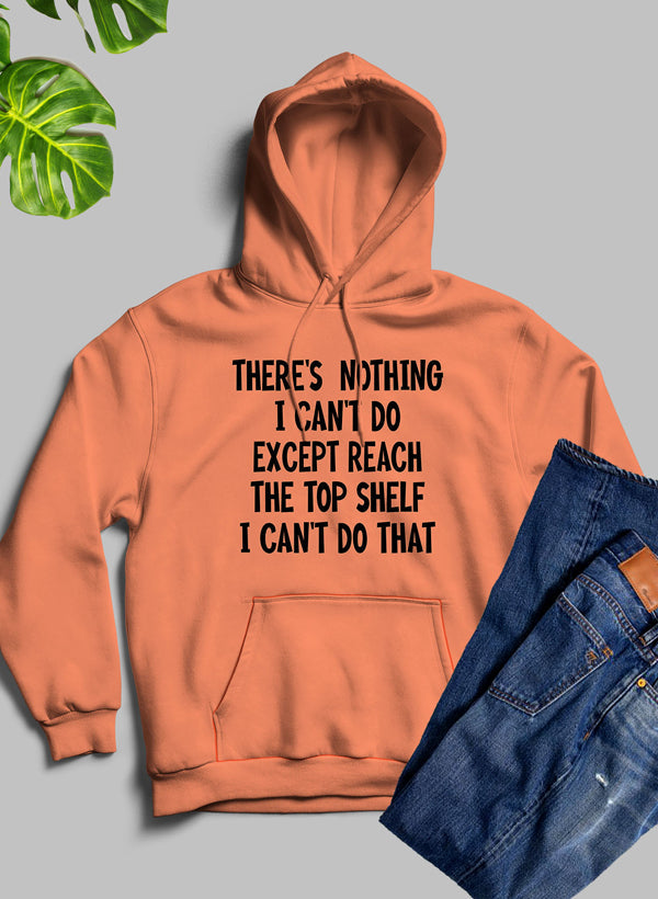 There Is Nothing I Cant Do Except Reach the Top Shelf Hoodie