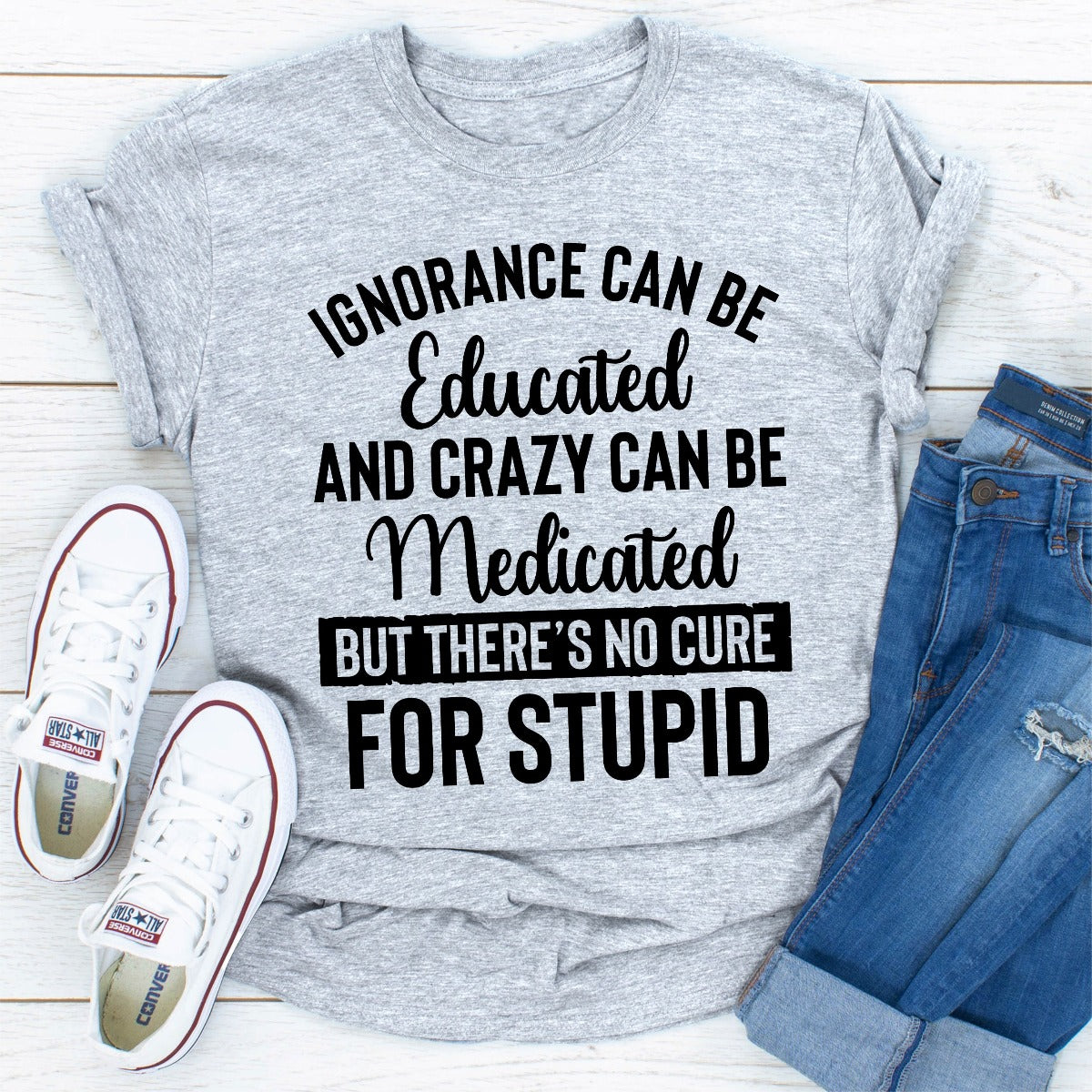 Ignorance Can Be Educated Crazy Can Be Medicated T-Shirt