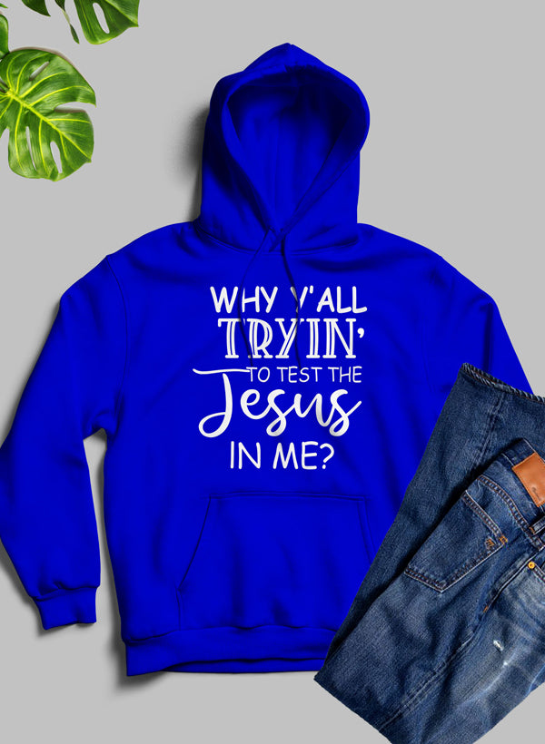 Why YAll Tryin to Test the Jesus in Me Hoodie