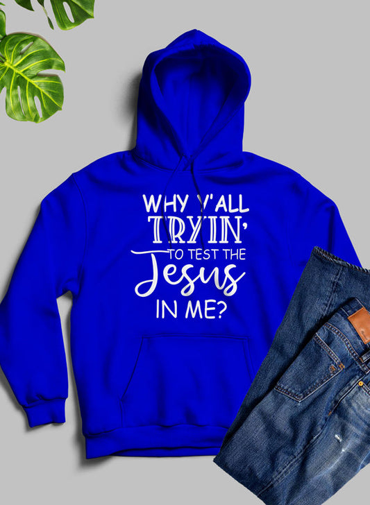 Why YAll Tryin to Test the Jesus in Me Hoodie