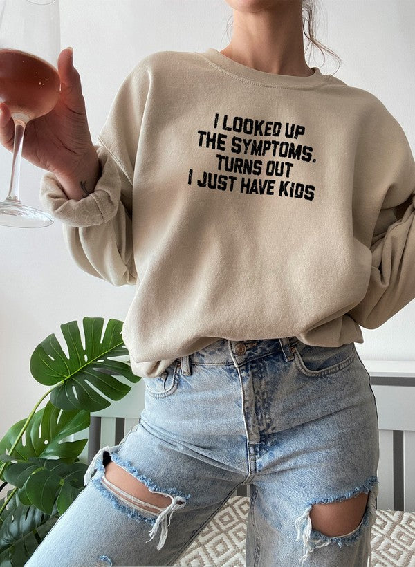 I Looked Up My Symptoms Turns Out I Just Have Kids Sweat Shirt