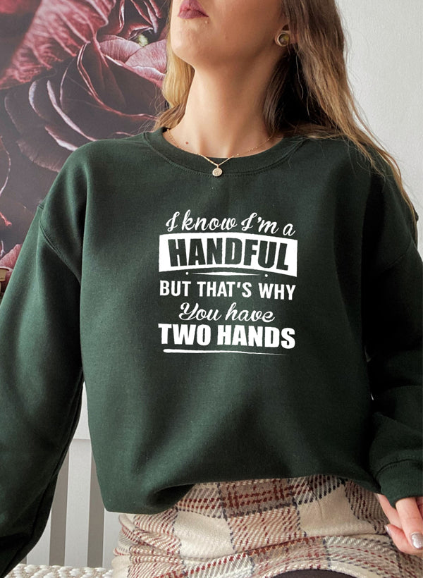 I Know Im a Handful but Thats Why You Have Two Hands Sweat Shirt