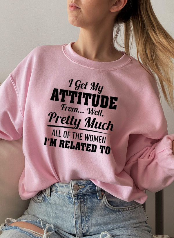 I Get My Attitude From Well Pretty Much All of the Women I Am Related to Sweat Shirt