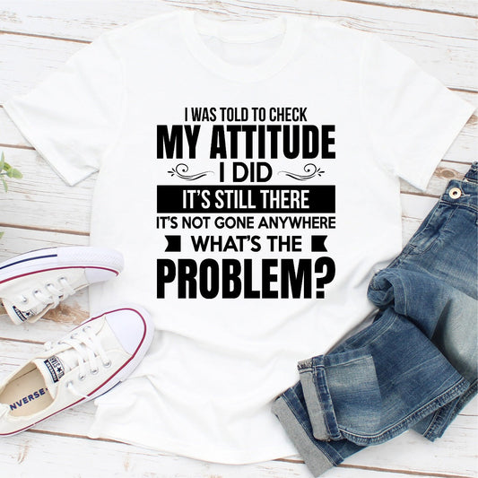 I Was Told to Check My Attitude T-Shirt
