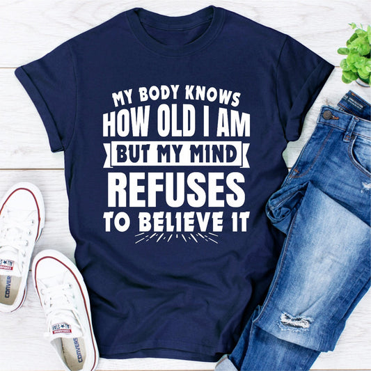 My Body Knows How Old I Am but My Mind Refuses to Believe It T-Shirt