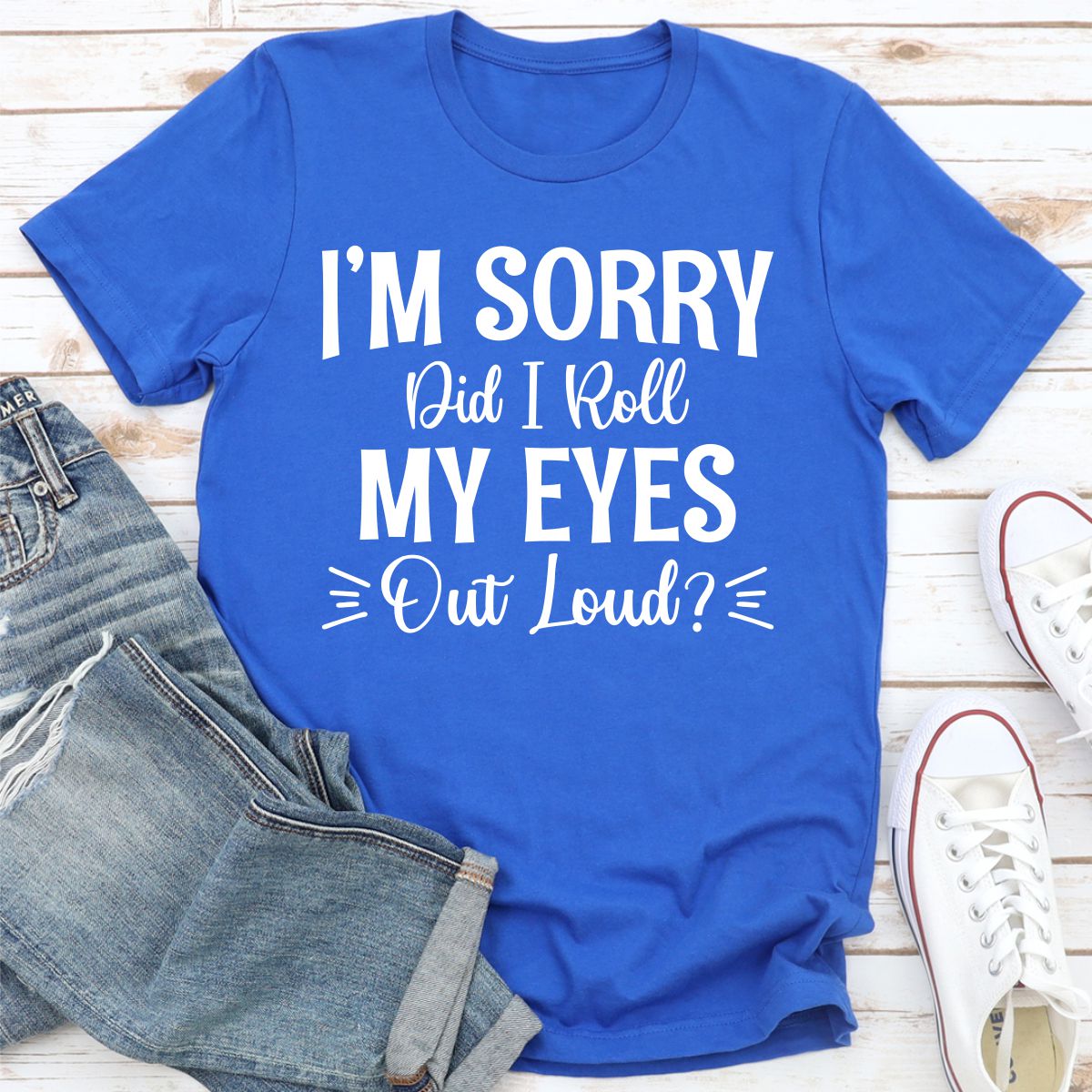 I'm Sorry Did I Roll My Eyes Out Loud T-Shirt