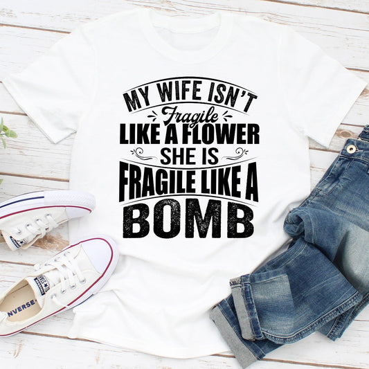 My Wife Isn't Fragile Like a Flower She Is Fragile Like a Bomb T-Shirt