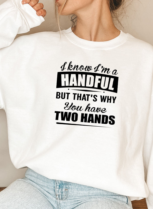 I Know Im a Handful but Thats Why You Have Two Hands Sweat Shirt