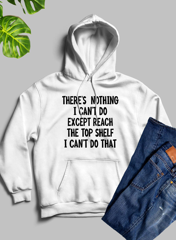 There Is Nothing I Cant Do Except Reach the Top Shelf Hoodie