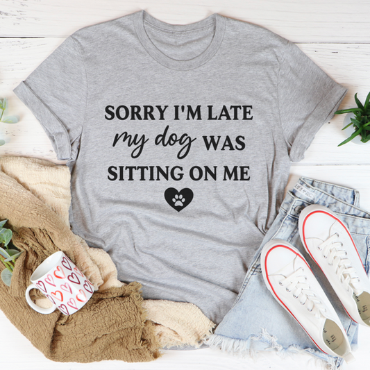 Sorry I'm Late My Dog Was Sitting on Me T-Shirt