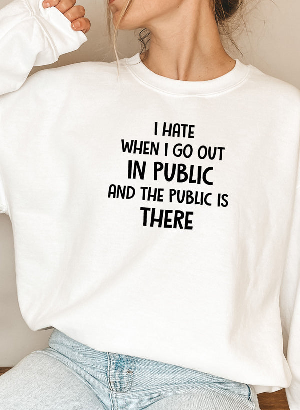 I Hate It When I Go Out in Public and the Public Is There Sweat Shirt