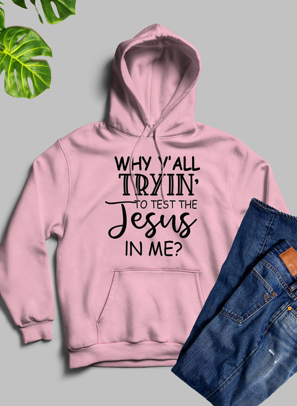 Why YAll Tryin to Test the Jesus in Me Hoodie