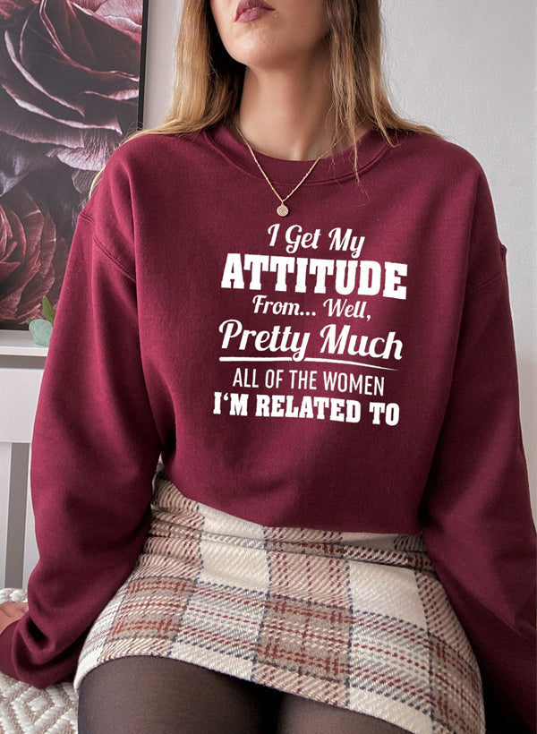 I Get My Attitude From Well Pretty Much All of the Women I Am Related to Sweat Shirt