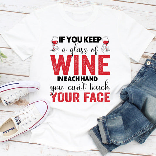 If You Keep a Glass of Wine in Each Hand You Can't Touch Your Face T-Shirt