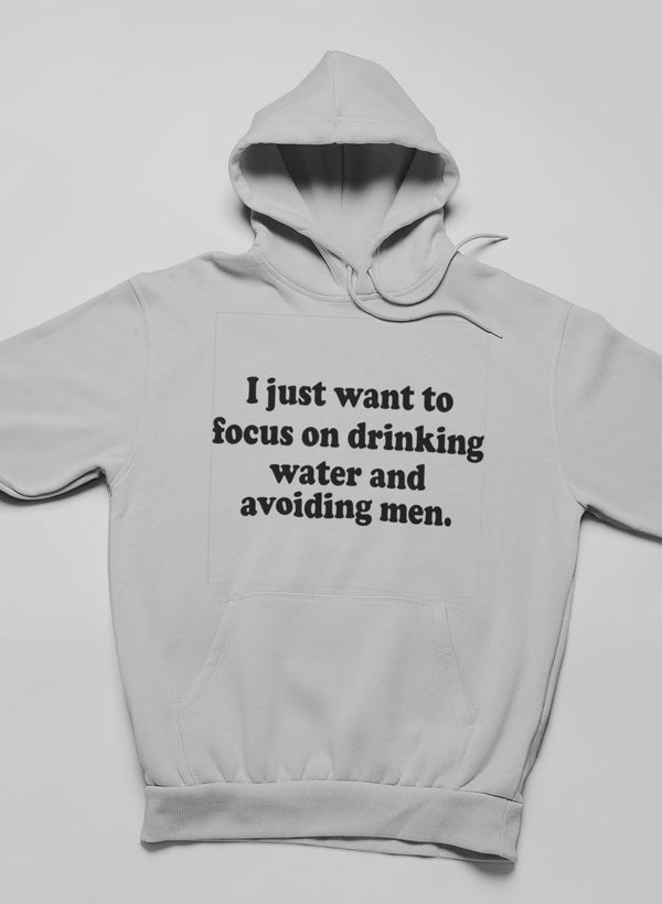 I Just Want to Focus on Drinking Water and Avoiding Men Hoodie