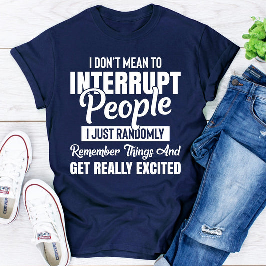 I Don't Mean to Interrupt People I Just Randomly Remember Things T-Shirt